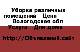 Уборка различных помещений › Цена ­ 200 - Вологодская обл. Услуги » Для дома   